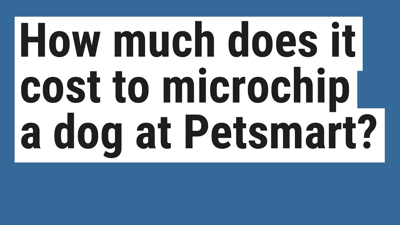 How much does it cost to microchip a dog at Petsmart?